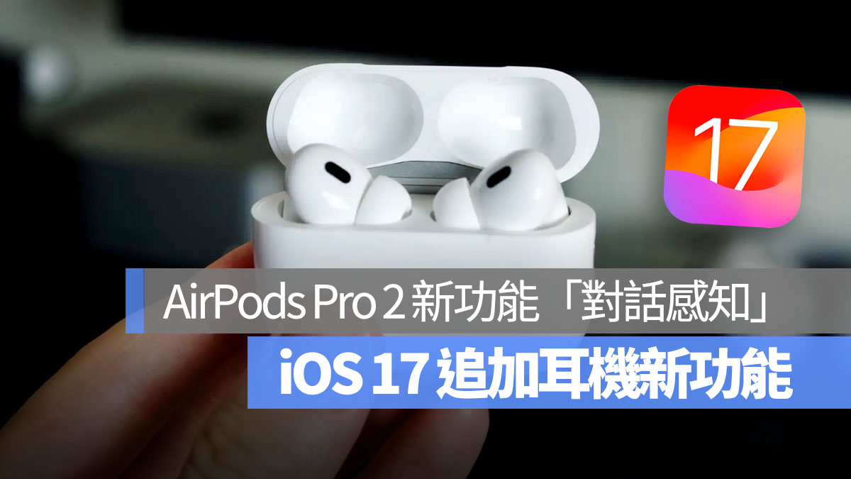 iOS 17「对话感知」功能，戴 AirPods Pro 2 更容易听清楚别人在说什么