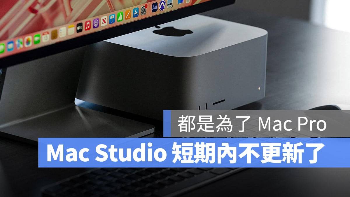 Mac Studio 短时间内不会更新了！ 原因和 Mac Pro 有关系