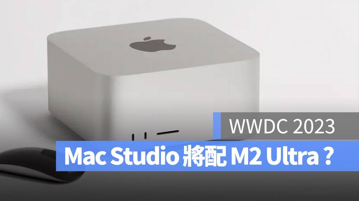 【WWDC 2023】搭载 M2 Ultra 与 M2 Max 芯片的 Mac Studio 有机会在 WWDC 上亮相