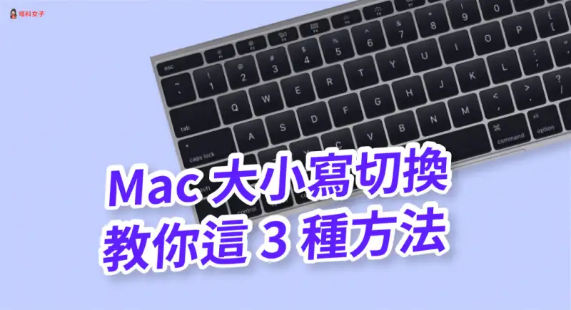 Mac 大小写切换教程！教你这 3 种方法快速切换英文大小写