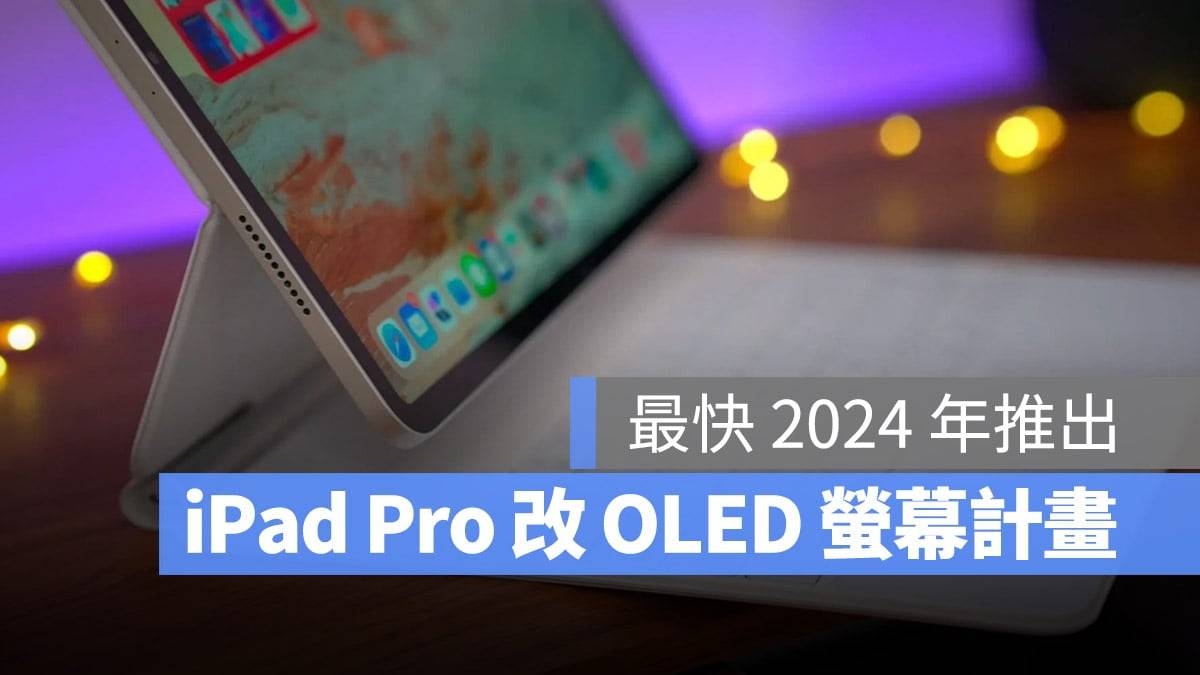 苹果最快2024年在iPad Pro上改用OLED屏幕，Mac要等到2027年